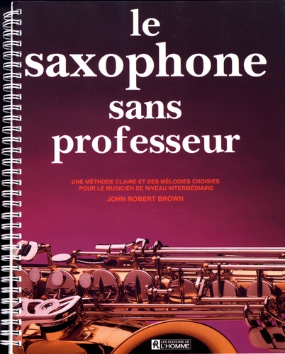 Le saxophone sans professeur. Une méthode claire et des mélodies choisies pour le musicien de niveau intermédiaire
