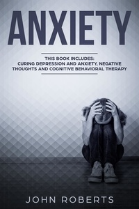  John Roberts - Anxiety: 3 Manuscripts - Depression and Anxiety, Negative Thoughts and Cognitive Behavioral Therapy.