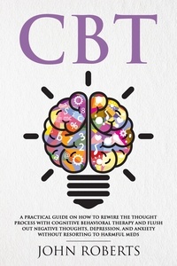  John Roberts - CBT: A Practical Guide on How to Rewire the Thought Process with Cognitive Behavioral Therapy and Flush Out Negative Thoughts, Depression, and Anxiety Without Resorting to Harmful Meds - Collective Wellness, #1.