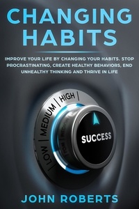  John Roberts - Changing Habits: Improve your Life by Changing your Habits. Stop Procrastinating, Create Healthy Behaviors, End Unhealthy Thinking and be More Successful - Invincible Mind.
