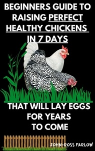  John-Ross Farlow - Beginners Guide To Raising Perfect Healthy Chickens in 7 Days - Volume 1.