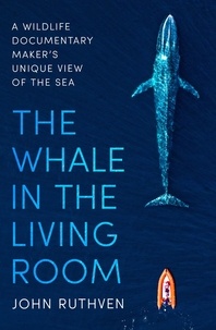 John Ruthven - The Whale in the Living Room - A Wildlife Documentary Maker's Unique View of the Sea.
