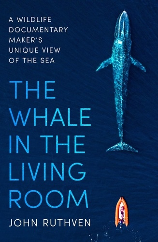 The Whale in the Living Room. A Wildlife Documentary Maker's Unique View of the Sea