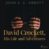 John S. C. Abbott et Brett W. Downey - David Crockett, His Life and Adventures.