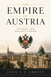 The Empire of Austria; Its Rise and Present Power