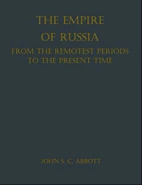 The Empire of Russia: From the Remotest Periods to the Present