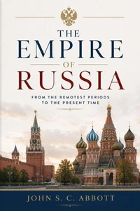 The Empire of Russia: From the Remotest Periods to the Present