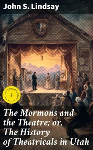 The Mormons and the Theatre; or, The History of Theatricals in Utah