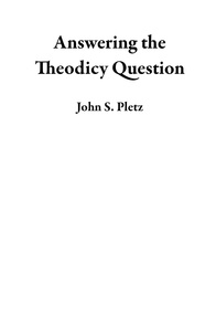  John S. Pletz - Answering the Theodicy Question.