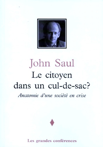 John Saul - LE CITOYEN DANS UN CUL-DE-SAC ? Anatomie d'une société en crise.