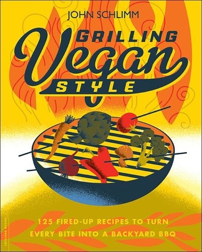 Grilling Vegan Style. 125 Fired-Up Recipes to Turn Every Bite into a Backyard BBQ