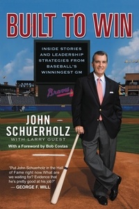 John Schuerholz et Larry Guest - Built to Win - Inside Stories and Leadership Strategies from Baseball's Winningest GM.