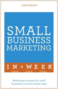John Sealey - Small Business Marketing In A Week - Marketing Strategies For Small Businesses In Seven Simple Steps.