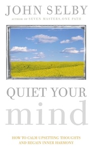 John Selby - Quiet Your Mind - How to Quieten Upsetting Thoughts and Regain Inner Harmony.