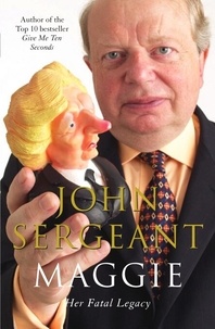 John Sergeant - Maggie - Margaret Thatcher: Her Fatal Legacy.