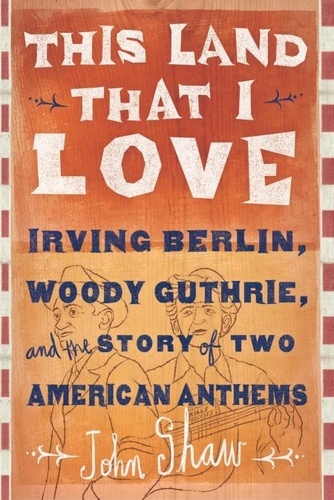 This Land that I Love. Irving Berlin, Woody Guthrie, and the Story of Two American Anthems