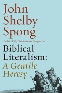 John Shelby Spong - Biblical Literalism: A Gentile Heresy - A Journey into a New Christianity Through the Doorway of Matthew's Gospel.