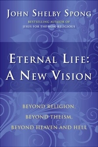 John Shelby Spong - Eternal Life: A New Vision - Beyond Religion, Beyond Theism, Beyond Heaven and Hell.
