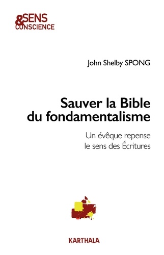 John Shelby Spong - Sauver la Bible du fondamentalisme - Un évêque repense le sens des Ecritures.