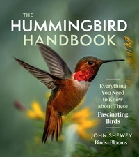 John Shewey - The Hummingbird Handbook - Everything You Need to Know about These Fascinating Birds.