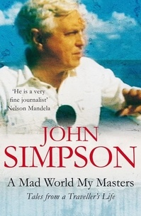 John Simpson - A Mad World, My Masters. Tales From A Traveller'S Life.