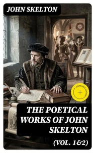 The Poetical Works of John Skelton (Vol. 1&amp;2)