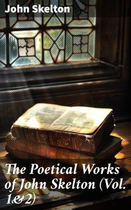 The Poetical Works of John Skelton (Vol. 1&amp;2)