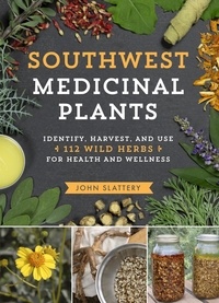 John Slattery - Southwest Medicinal Plants - Identify, Harvest, and Use 112 Wild Herbs for Health and Wellness.