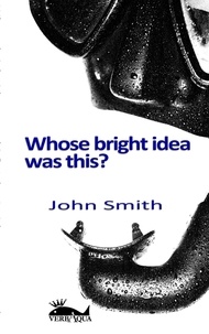  John Smith - Whose Bright Idea Was This.