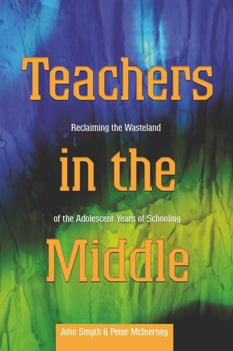 John Smyth et Peter McInerney - Teachers in the Middle - Reclaiming the Wasteland of the Adolescent Years of Schooling.