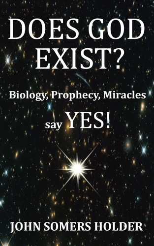  John Somers Holder - Does God Exist?: Biology, Prophecy, Miracles Say Yes!.