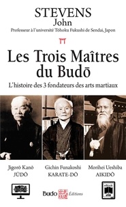 John Stevens - Les trois maîtres du Budo - L'histoire des trois fondateurs des arts martiaux.
