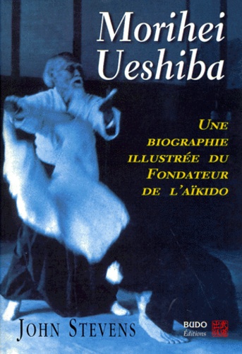 John Stevens - Morihei Ueshiba. Une Biographie Illustree.