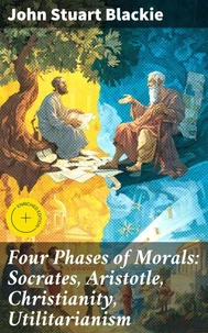 Four Phases of Morals: Socrates, Aristotle, Christianity, Utilitarianism