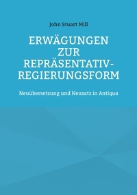 John Stuart Mill - Erwägungen zur Repräsentativ-Regierungsform - Neuübersetzung und Neusatz in Antiqua.
