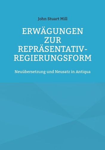 Erwägungen zur Repräsentativ-Regierungsform. Neuübersetzung und Neusatz in Antiqua