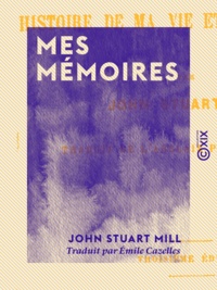 John Stuart Mill et Emile Cazelles - Mes mémoires - Histoire de ma vie et de mes idées.