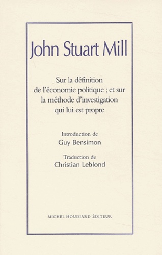 John Stuart Mill - Sur la définition de l'économie politique ; et sur la méthode d'investigation qui lui est propre.