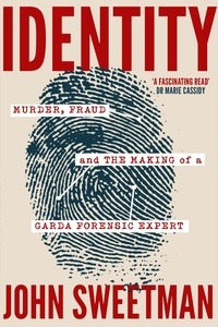 John Sweetman - Identity - Murder, Fraud and the Making of a Garda Forensic Expert.