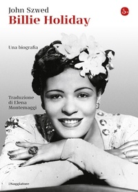 John Szwed et Elena Montemaggi - Billie Holiday - Una biografia.