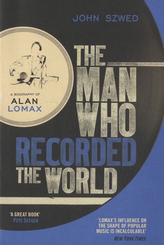 John Szwed - The Man Who Recorded the World - A Biography of Alan Lomax.