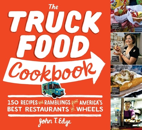 The Truck Food Cookbook. 150 Recipes and Ramblings from America's Best Restaurants on Wheels