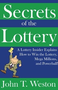  John T. Weston - Secrets of the Lottery: A Lottery Insider Explains How to Win the Lottery, Mega Millions, and Powerball!.