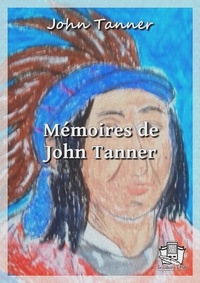 John Tanner et Ernest Blosseville - Mémoires de John Tanner - Trente années dans les déserts d'Amérique du nord.