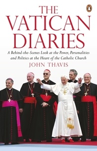 John Thavis - The Vatican Diaries - A Behind-the-Scenes Look at the Power, Personalities and Politics at the Heart of the Catholic Church.