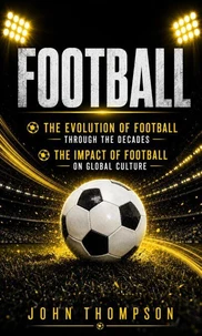 Football: The Evolution of Football Through the Decades (The Impact of Football on Global Culture)