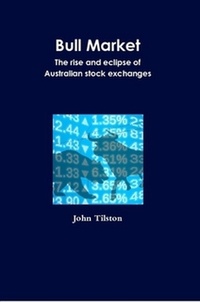  John Tilston - Bull Market: The rise and eclipse of Australian stock exchanges.