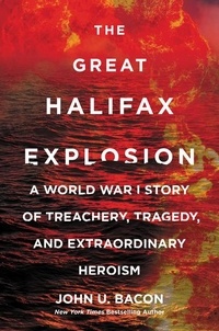 John U. Bacon - The Great Halifax Explosion - A World War I Story of Treachery, Tragedy, and Extraordinary Heroism.