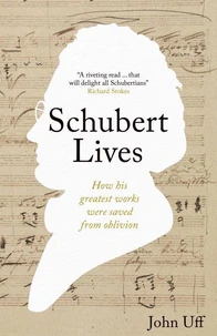 Schubert Lives: How Schubert's Greatest Works Were Saved From Oblivion