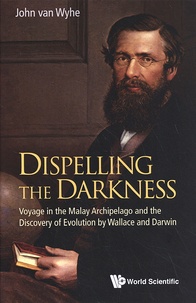 John van Wyhe - Dispelling the Darkness - Voyage in the Malay Archipelago and the Discovery of Evolution by Wallace and Darwin.